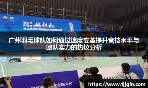 广州羽毛球队如何通过速度变革提升竞技水平与团队实力的热议分析