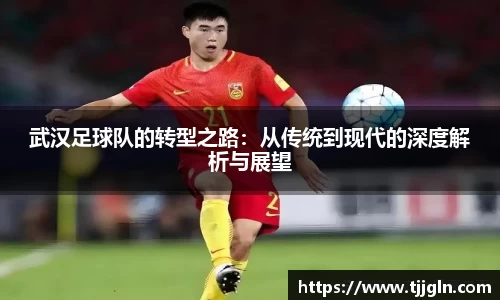 武汉足球队的转型之路：从传统到现代的深度解析与展望